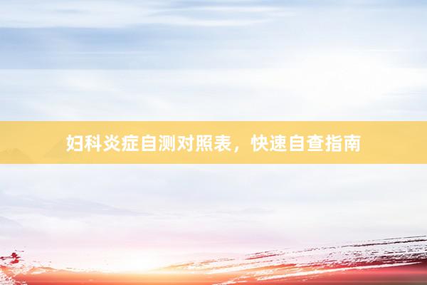 妇科炎症自测对照表，快速自查指南