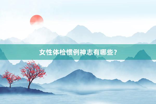 女性体检惯例神志有哪些？